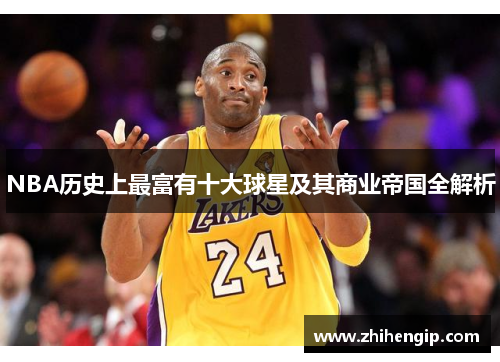 NBA历史上最富有十大球星及其商业帝国全解析