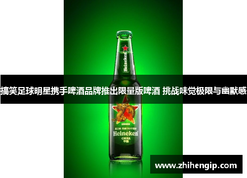 搞笑足球明星携手啤酒品牌推出限量版啤酒 挑战味觉极限与幽默感