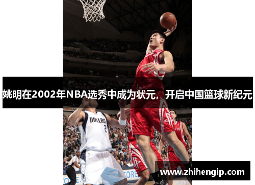 姚明在2002年NBA选秀中成为状元，开启中国篮球新纪元