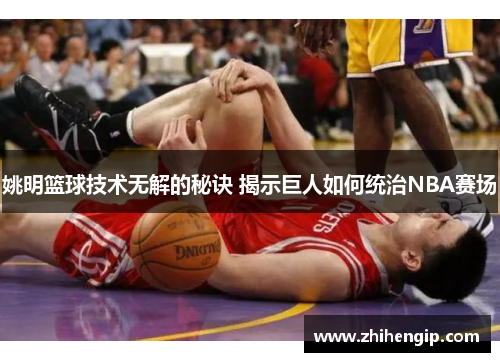 姚明篮球技术无解的秘诀 揭示巨人如何统治NBA赛场