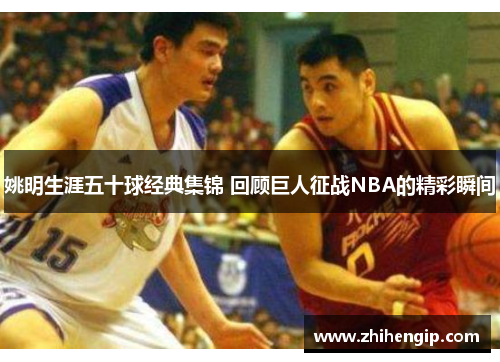 姚明生涯五十球经典集锦 回顾巨人征战NBA的精彩瞬间