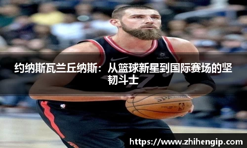 yy易游约纳斯瓦兰丘纳斯：从篮球新星到国际赛场的坚韧斗士