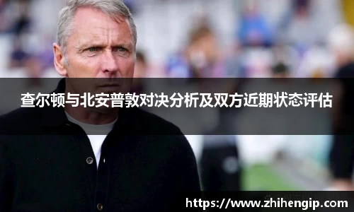 yy易游查尔顿与北安普敦对决分析及双方近期状态评估